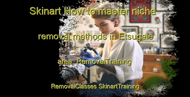 Skinart How to master niche removal methods in Etsugale area | #RemovalTraining #RemovalClasses #SkinartTraining-Nigeria