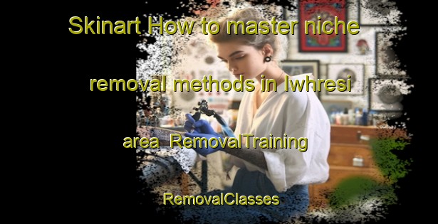 Skinart How to master niche removal methods in Iwhresi area | RemovalTraining | RemovalClasses | SkinartTraining-Nigeria