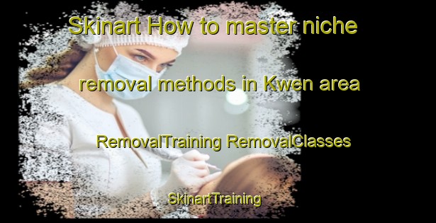 Skinart How to master niche removal methods in Kwen area | #RemovalTraining #RemovalClasses #SkinartTraining-Nigeria