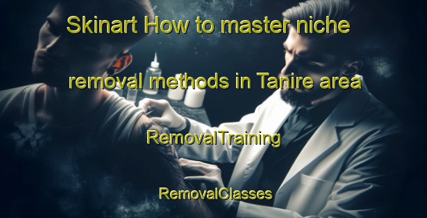 Skinart How to master niche removal methods in Tanire area | RemovalTraining | RemovalClasses | SkinartTraining-Nigeria
