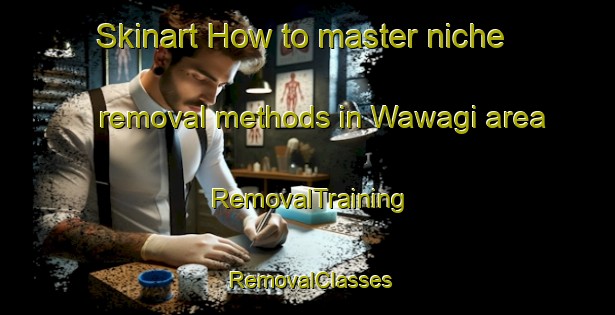 Skinart How to master niche removal methods in Wawagi area | RemovalTraining | RemovalClasses | SkinartTraining-Nigeria