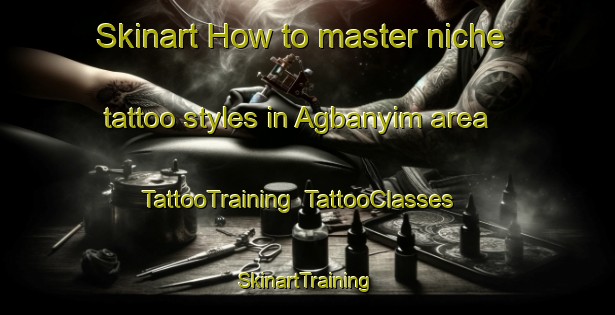 Skinart How to master niche tattoo styles in Agbanyim area | TattooTraining | TattooClasses | SkinartTraining-Nigeria