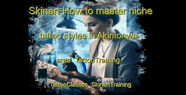 Skinart How to master niche tattoo styles in Akintonwa area | TattooTraining | TattooClasses | SkinartTraining-Nigeria