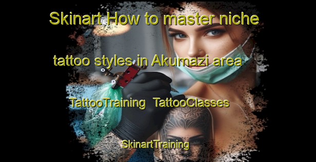 Skinart How to master niche tattoo styles in Akumazi area | TattooTraining | TattooClasses | SkinartTraining-Nigeria