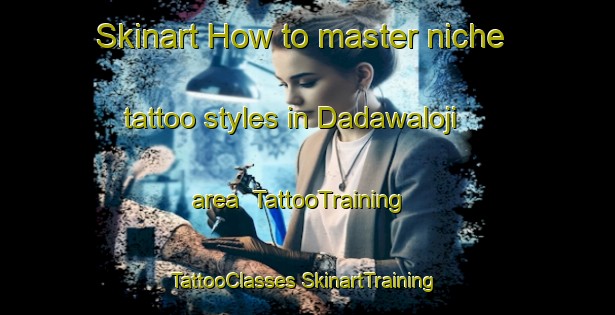 Skinart How to master niche tattoo styles in Dadawaloji area | #TattooTraining #TattooClasses #SkinartTraining-Nigeria