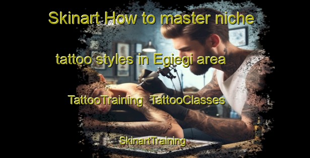 Skinart How to master niche tattoo styles in Egiegi area | TattooTraining | TattooClasses | SkinartTraining-Nigeria