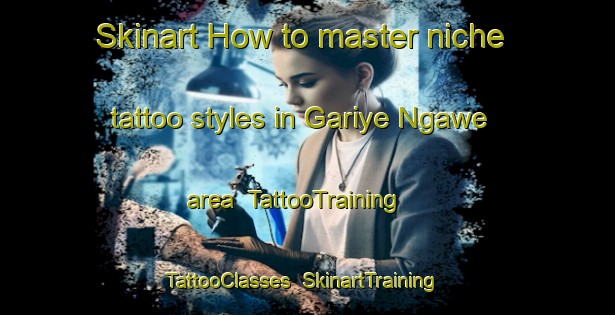 Skinart How to master niche tattoo styles in Gariye Ngawe area | TattooTraining | TattooClasses | SkinartTraining-Nigeria