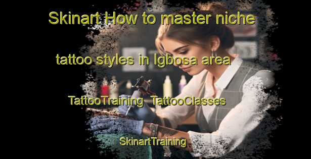 Skinart How to master niche tattoo styles in Igbosa area | TattooTraining | TattooClasses | SkinartTraining-Nigeria