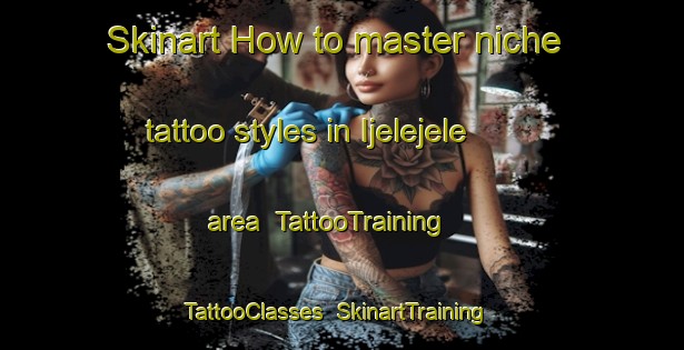 Skinart How to master niche tattoo styles in Ijelejele area | TattooTraining | TattooClasses | SkinartTraining-Nigeria