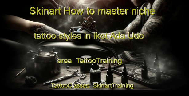 Skinart How to master niche tattoo styles in Ikot Ada Udo area | TattooTraining | TattooClasses | SkinartTraining-Nigeria