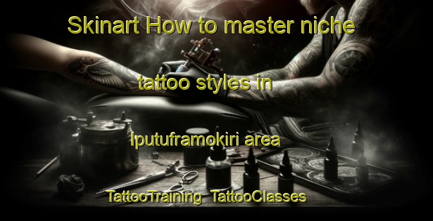 Skinart How to master niche tattoo styles in Iputuframokiri area | TattooTraining | TattooClasses | SkinartTraining-Nigeria