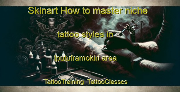 Skinart How to master niche tattoo styles in Iputuframokiri area | TattooTraining | TattooClasses | SkinartTraining-Nigeria
