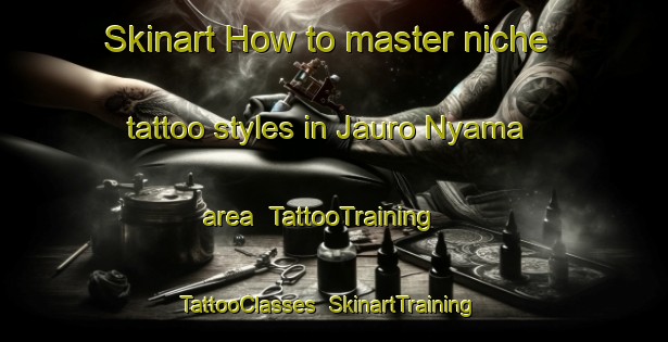 Skinart How to master niche tattoo styles in Jauro Nyama area | TattooTraining | TattooClasses | SkinartTraining-Nigeria