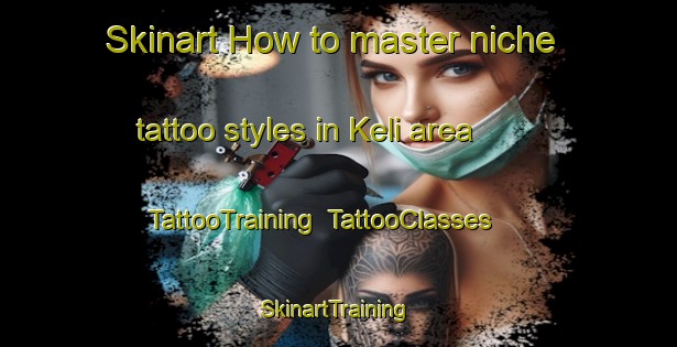 Skinart How to master niche tattoo styles in Keli area | TattooTraining | TattooClasses | SkinartTraining-Nigeria