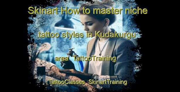 Skinart How to master niche tattoo styles in Kudakurgu area | TattooTraining | TattooClasses | SkinartTraining-Nigeria