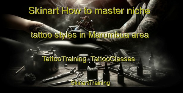 Skinart How to master niche tattoo styles in Marumbua area | TattooTraining | TattooClasses | SkinartTraining-Nigeria