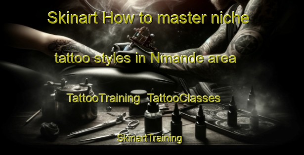Skinart How to master niche tattoo styles in Nmande area | TattooTraining | TattooClasses | SkinartTraining-Nigeria