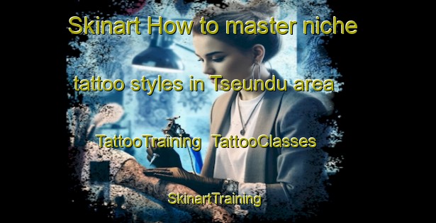 Skinart How to master niche tattoo styles in Tseundu area | TattooTraining | TattooClasses | SkinartTraining-Nigeria