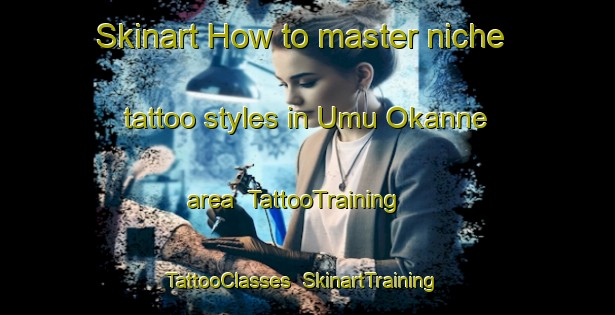 Skinart How to master niche tattoo styles in Umu Okanne area | TattooTraining | TattooClasses | SkinartTraining-Nigeria