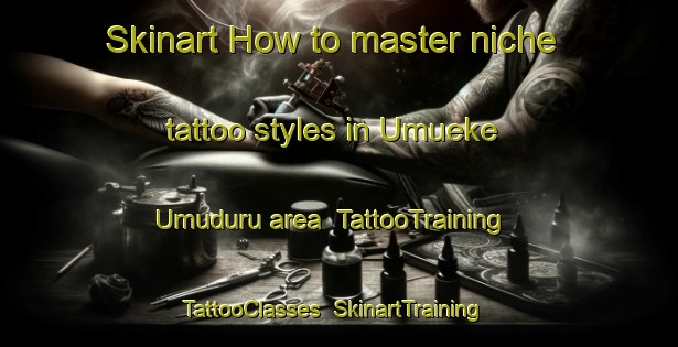 Skinart How to master niche tattoo styles in Umueke Umuduru area | TattooTraining | TattooClasses | SkinartTraining-Nigeria