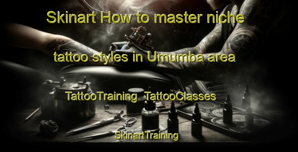 Skinart How to master niche tattoo styles in Umumba area | TattooTraining | TattooClasses | SkinartTraining-Nigeria