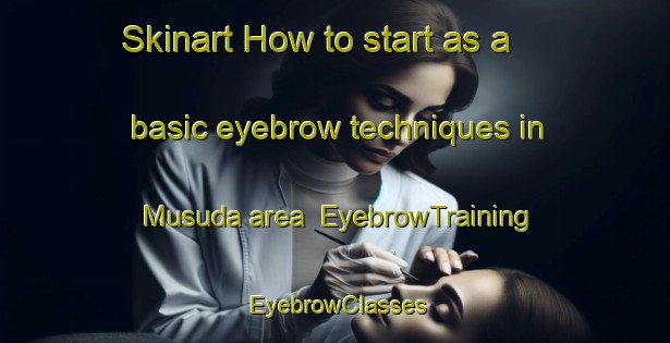 Skinart How to start as a basic eyebrow techniques in Musuda area | EyebrowTraining | EyebrowClasses | SkinartTraining-Nigeria