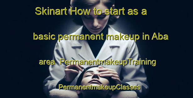 Skinart How to start as a basic permanent makeup in Aba area | PermanentmakeupTraining | PermanentmakeupClasses | SkinartTraining-Nigeria