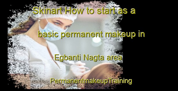 Skinart How to start as a basic permanent makeup in Egbanti Nagta area | PermanentmakeupTraining | PermanentmakeupClasses | SkinartTraining-Nigeria