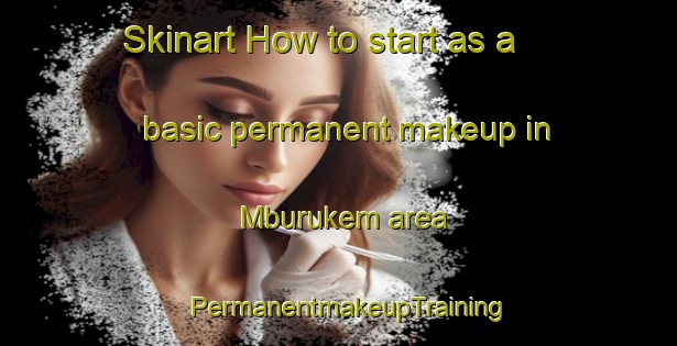 Skinart How to start as a basic permanent makeup in Mburukem area | PermanentmakeupTraining | PermanentmakeupClasses | SkinartTraining-Nigeria