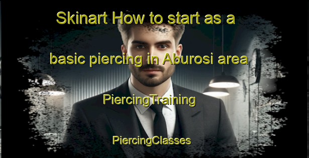 Skinart How to start as a basic piercing in Aburosi area | PiercingTraining | PiercingClasses | SkinartTraining-Nigeria