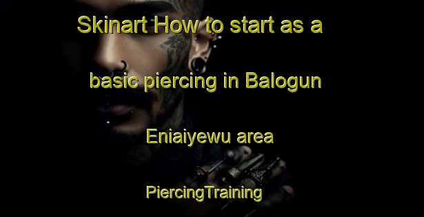 Skinart How to start as a basic piercing in Balogun Eniaiyewu area | PiercingTraining | PiercingClasses | SkinartTraining-Nigeria