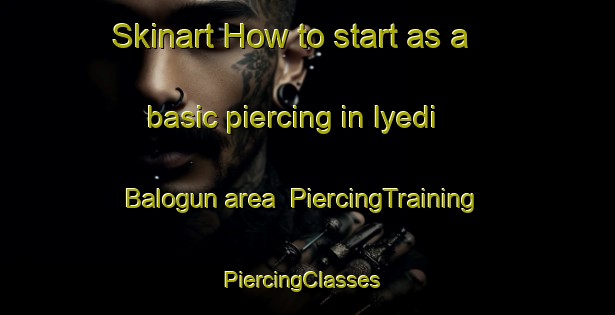 Skinart How to start as a basic piercing in Iyedi Balogun area | PiercingTraining | PiercingClasses | SkinartTraining-Nigeria
