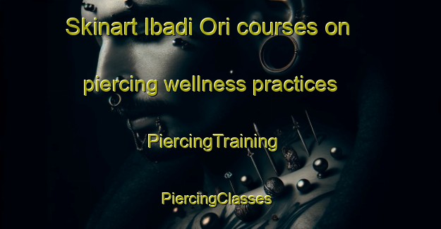 Skinart Ibadi Ori courses on piercing wellness practices | PiercingTraining | PiercingClasses | SkinartTraining-Nigeria