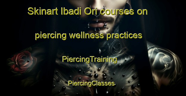 Skinart Ibadi Ori courses on piercing wellness practices | PiercingTraining | PiercingClasses | SkinartTraining-Nigeria