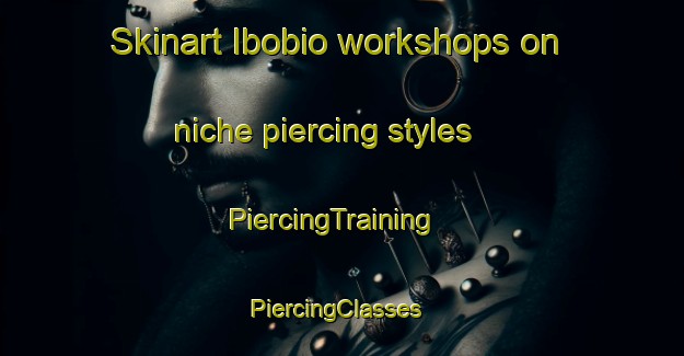 Skinart Ibobio workshops on niche piercing styles | PiercingTraining | PiercingClasses | SkinartTraining-Nigeria