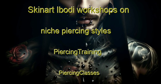 Skinart Ibodi workshops on niche piercing styles | PiercingTraining | PiercingClasses | SkinartTraining-Nigeria