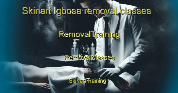 Skinart Igbosa removal classes | RemovalTraining | RemovalClasses | SkinartTraining-Nigeria