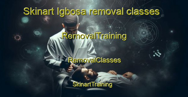 Skinart Igbosa removal classes | RemovalTraining | RemovalClasses | SkinartTraining-Nigeria
