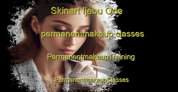 Skinart Ijebu Ode permanentmakeup classes | PermanentmakeupTraining | PermanentmakeupClasses | SkinartTraining-Nigeria