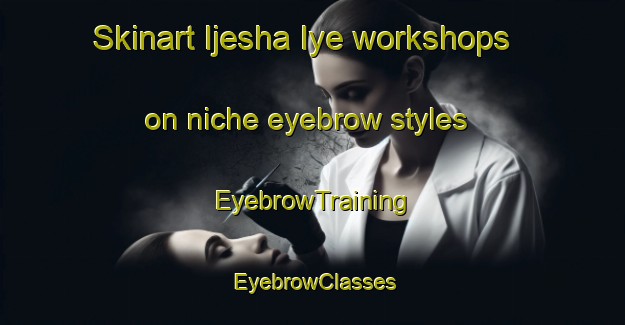 Skinart Ijesha Iye workshops on niche eyebrow styles | EyebrowTraining | EyebrowClasses | SkinartTraining-Nigeria