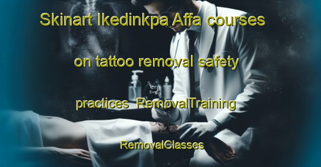 Skinart Ikedinkpa Affa courses on tattoo removal safety practices | RemovalTraining | RemovalClasses | SkinartTraining-Nigeria