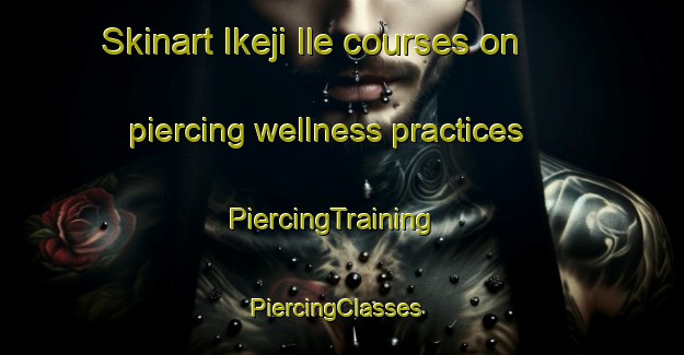 Skinart Ikeji Ile courses on piercing wellness practices | PiercingTraining | PiercingClasses | SkinartTraining-Nigeria