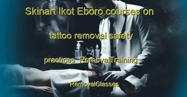 Skinart Ikot Eboro courses on tattoo removal safety practices | RemovalTraining | RemovalClasses | SkinartTraining-Nigeria