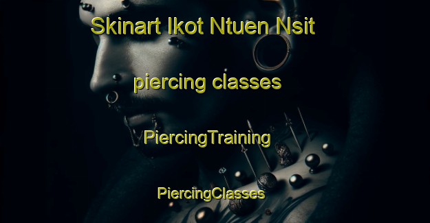 Skinart Ikot Ntuen Nsit piercing classes | PiercingTraining | PiercingClasses | SkinartTraining-Nigeria
