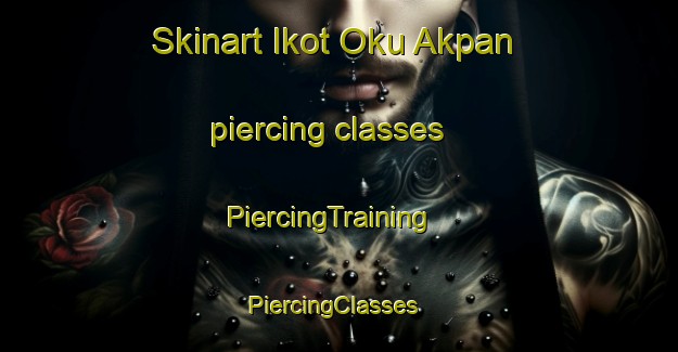 Skinart Ikot Oku Akpan piercing classes | PiercingTraining | PiercingClasses | SkinartTraining-Nigeria