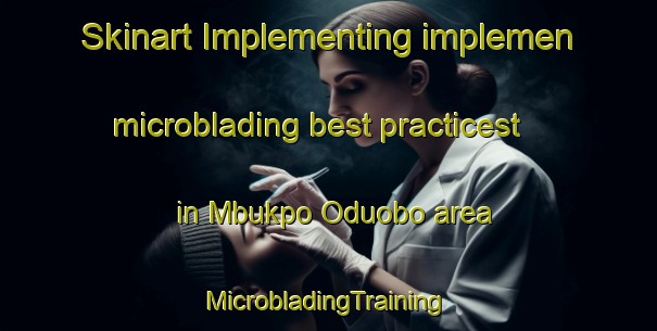 Skinart Implementing implemen microblading best practicest in Mbukpo Oduobo area | #MicrobladingTraining #MicrobladingClasses #SkinartTraining-Nigeria