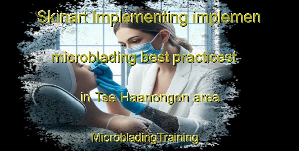 Skinart Implementing implemen microblading best practicest in Tse Haanongon area | MicrobladingTraining | MicrobladingClasses | SkinartTraining-Nigeria