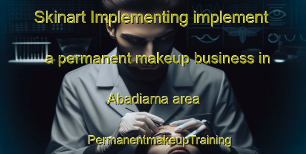 Skinart Implementing implement a permanent makeup business in Abadiama area | #PermanentmakeupTraining #PermanentmakeupClasses #SkinartTraining-Nigeria