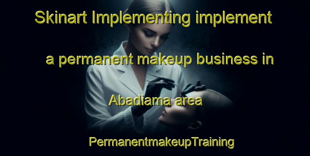 Skinart Implementing implement a permanent makeup business in Abadiama area | #PermanentmakeupTraining #PermanentmakeupClasses #SkinartTraining-Nigeria