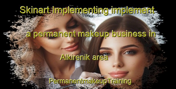 Skinart Implementing implement a permanent makeup business in Alkirenik area | PermanentmakeupTraining | PermanentmakeupClasses | SkinartTraining-Nigeria